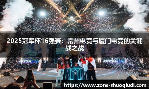 2025冠军杯16强赛：常州电竞与厦门电竞的关键战之战