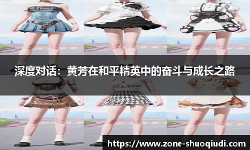 深度对话：黄芳在和平精英中的奋斗与成长之路