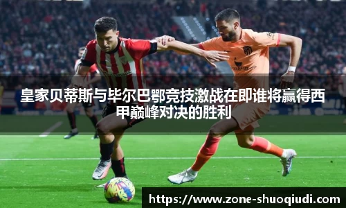 皇家贝蒂斯与毕尔巴鄂竞技激战在即谁将赢得西甲巅峰对决的胜利